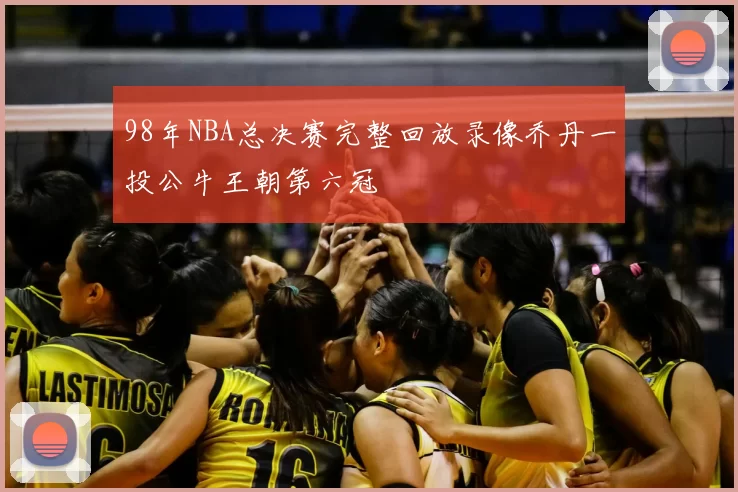 98年NBA总决赛完整回放录像乔丹一投公牛王朝第六冠