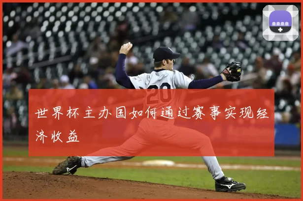 世界杯主办国如何通过赛事实现经济收益