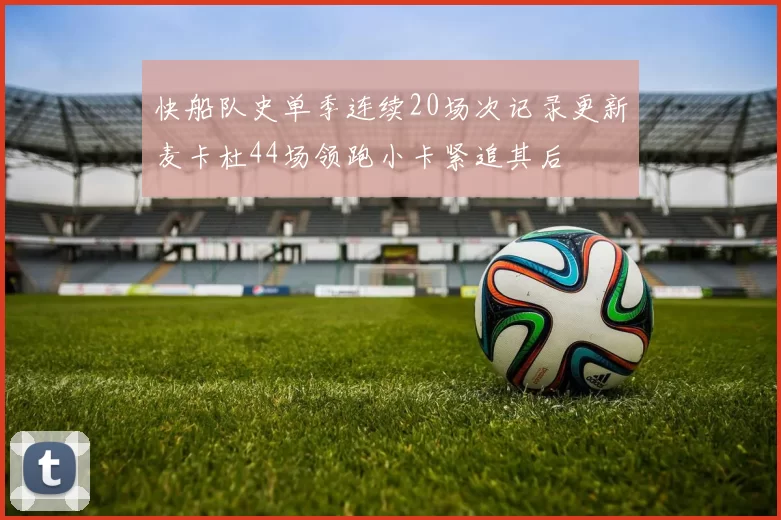 快船队史单季连续20场次记录更新麦卡杜44场领跑小卡紧追其后