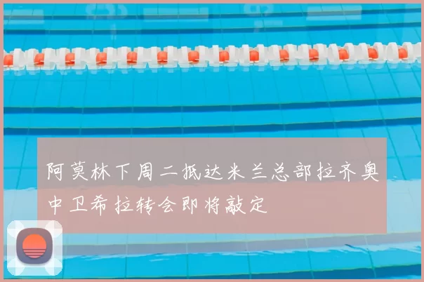 阿莫林下周二抵达米兰总部拉齐奥中卫希拉转会即将敲定