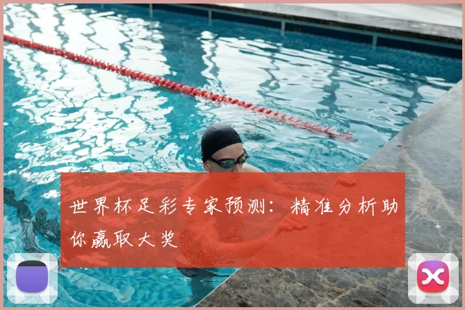世界杯足彩专家预测：精准分析助你赢取大奖