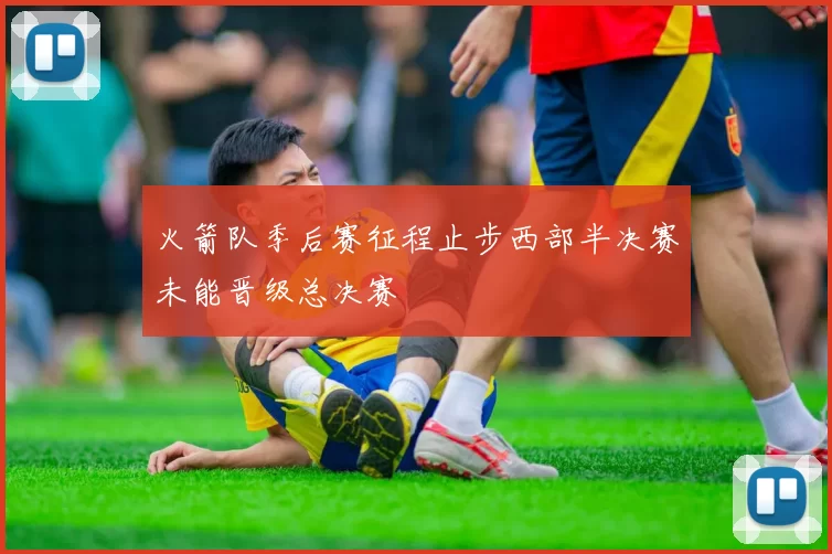 火箭队季后赛征程止步西部半决赛未能晋级总决赛