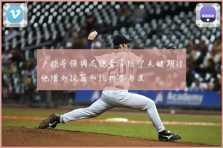 卢指导强调尼德豪泽防守关键期待他增加投篮和挡拆参与度