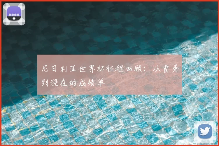 尼日利亚世界杯征程回顾:从首秀到现在的成绩单