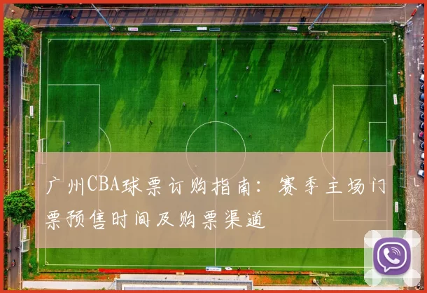 广州CBA球票订购指南:赛季主场门票预售时间及购票渠道