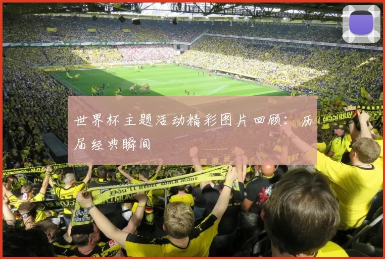 世界杯主题活动精彩图片回顾:历届经典瞬间