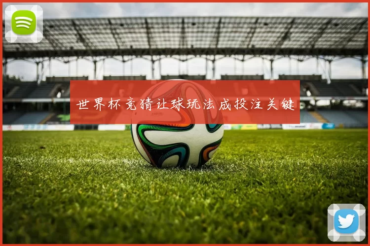 世界杯竞猜让球玩法成投注关键