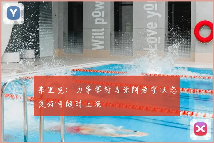 弗里克：力争零封马竞阿劳霍状态良好可随时上场