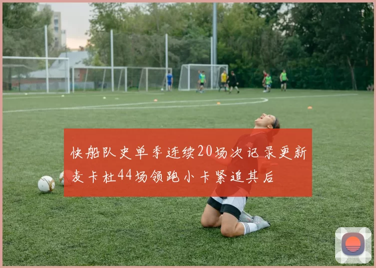 快船队史单季连续20场次记录更新麦卡杜44场领跑小卡紧追其后