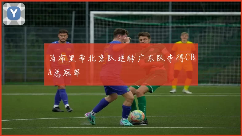 马布里率北京队逆转广东队夺得CBA总冠军