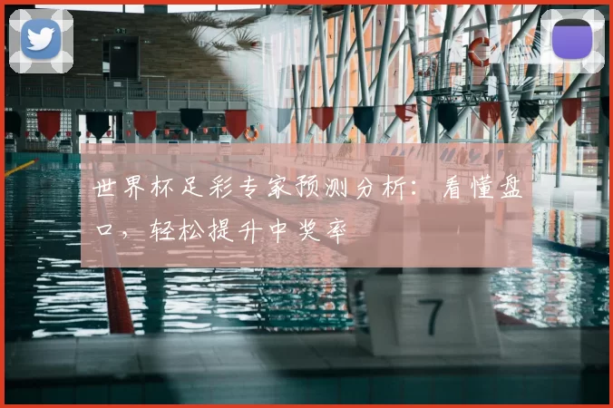 世界杯足彩专家预测分析:看懂盘口,轻松提升中奖率