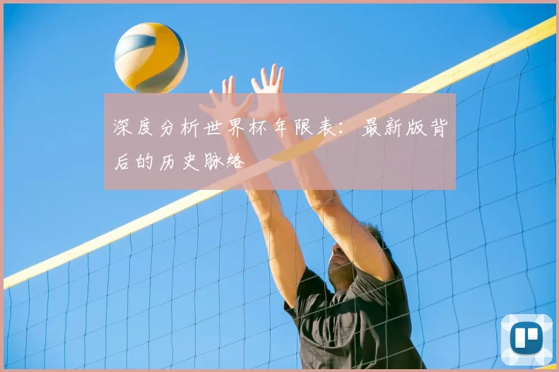 深度分析世界杯年限表:最新版背后的历史脉络