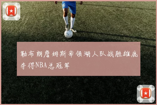 勒布朗詹姆斯率领湖人队战胜雄鹿夺得NBA总冠军