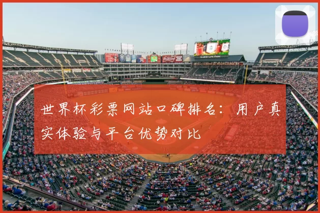 世界杯彩票网站口碑排名：用户真实体验与平台优势对比