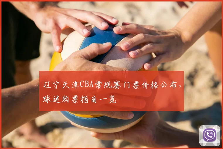 辽宁天津CBA常规赛门票价格公布,球迷购票指南一览