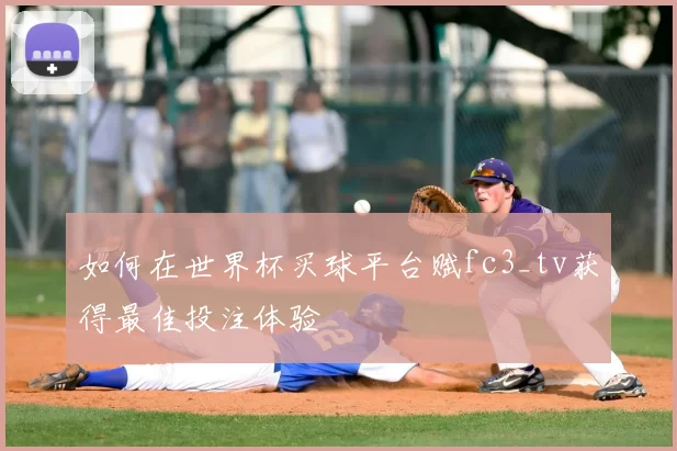 如何在世界杯买球平台赋fc3_tv获得最佳投注体验