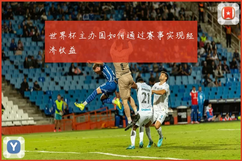 世界杯主办国如何通过赛事实现经济收益