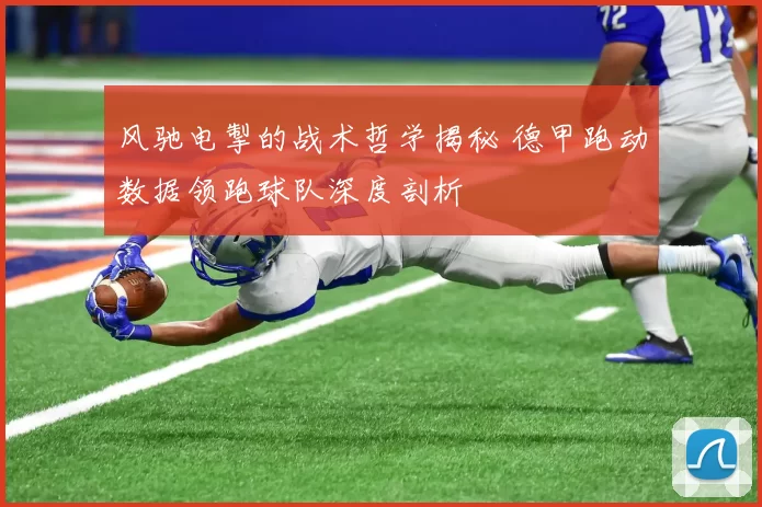 风驰电掣的战术哲学揭秘 德甲跑动数据领跑球队深度剖析