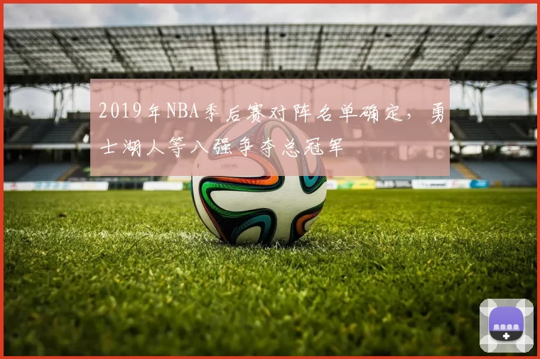2019年NBA季后赛对阵名单确定，勇士湖人等八强争夺总冠军