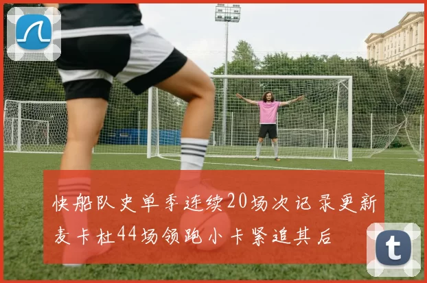 快船队史单季连续20场次记录更新麦卡杜44场领跑小卡紧追其后