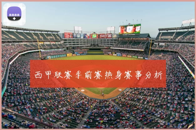 西甲联赛季前赛热身赛事分析