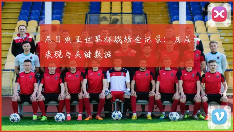 尼日利亚世界杯战绩全记录:历届表现与关键数据