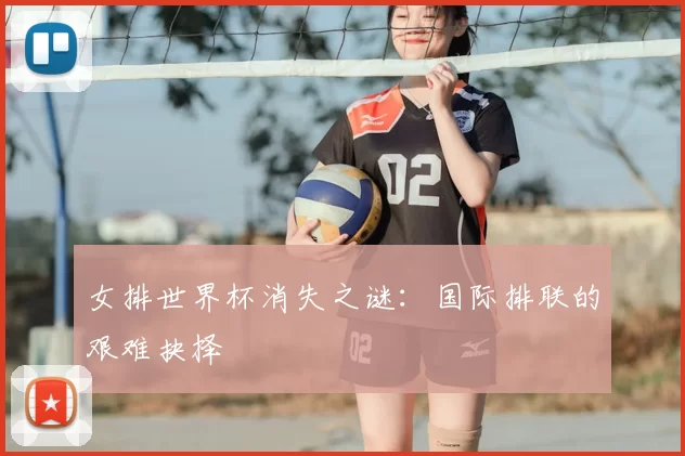 女排世界杯消失之谜:国际排联的艰难抉择
