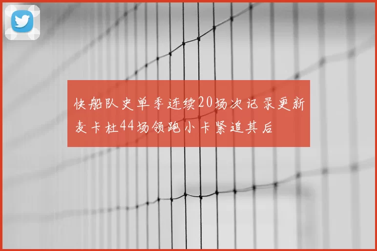 快船队史单季连续20场次记录更新麦卡杜44场领跑小卡紧追其后