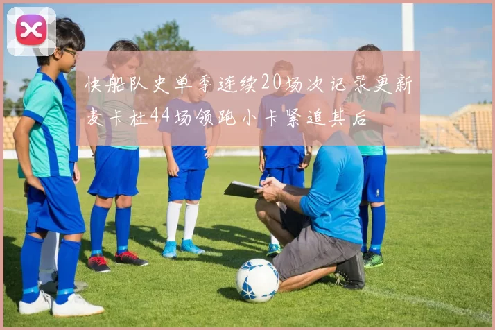 快船队史单季连续20场次记录更新麦卡杜44场领跑小卡紧追其后