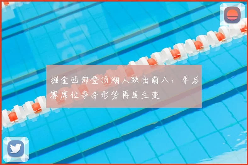 掘金西部登顶湖人跌出前八,季后赛席位争夺形势再度生变