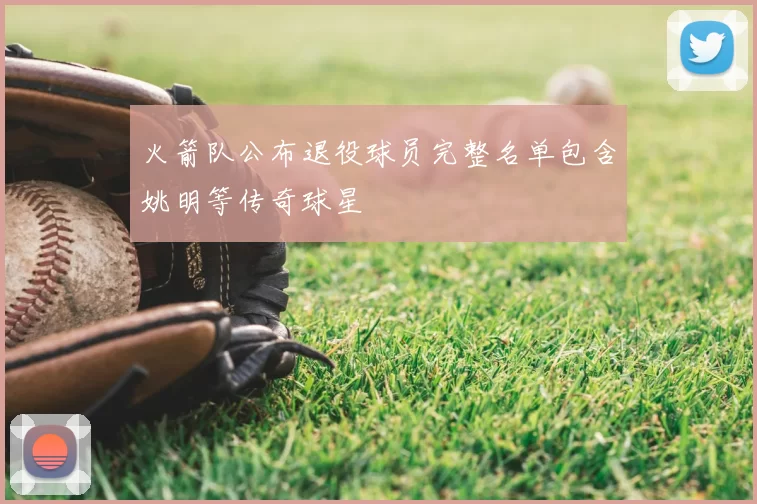 火箭队公布退役球员完整名单包含姚明等传奇球星