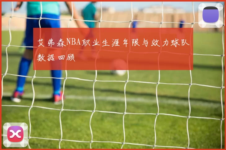 艾弗森NBA职业生涯年限与效力球队数据回顾