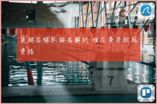 英超各球队排名解析 谁在争夺欧冠资格