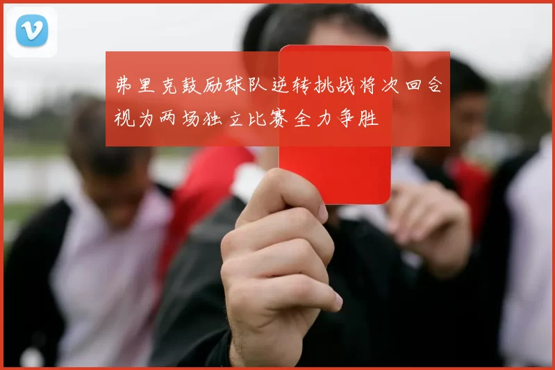 弗里克鼓励球队逆转挑战将次回合视为两场独立比赛全力争胜