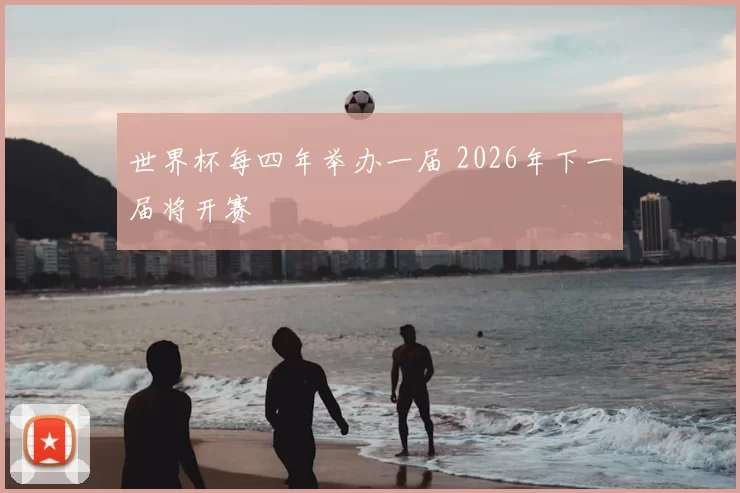 世界杯每四年举办一届 2026年下一届将开赛