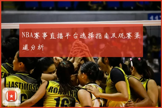 NBA赛事直播平台选择指南及观赛渠道分析