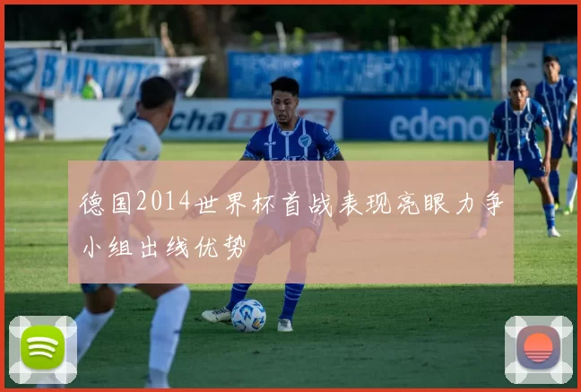 德国2014世界杯首战表现亮眼力争小组出线优势