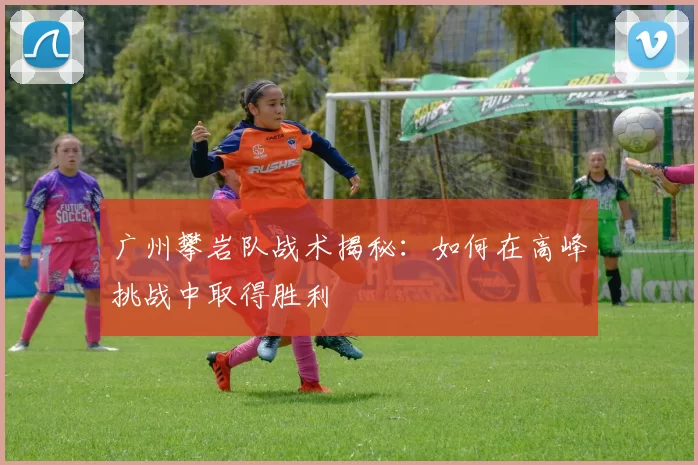 广州攀岩队战术揭秘：如何在高峰挑战中取得胜利