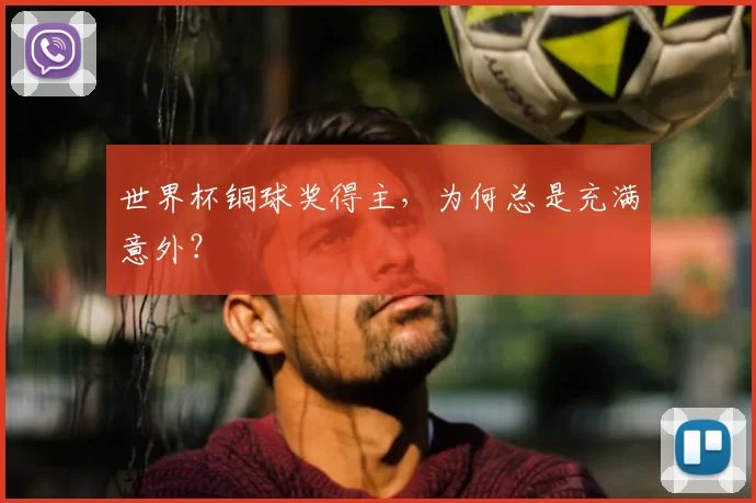 世界杯铜球奖得主，为何总是充满意外？