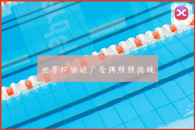 世界杯场边广告牌频频抢镜