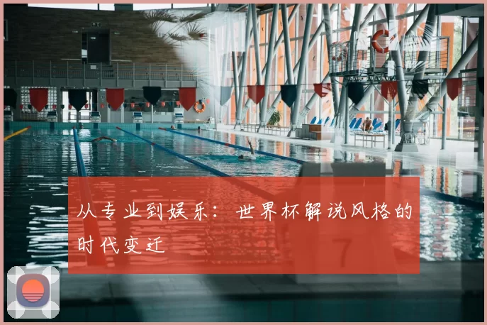 从专业到娱乐：世界杯解说风格的时代变迁