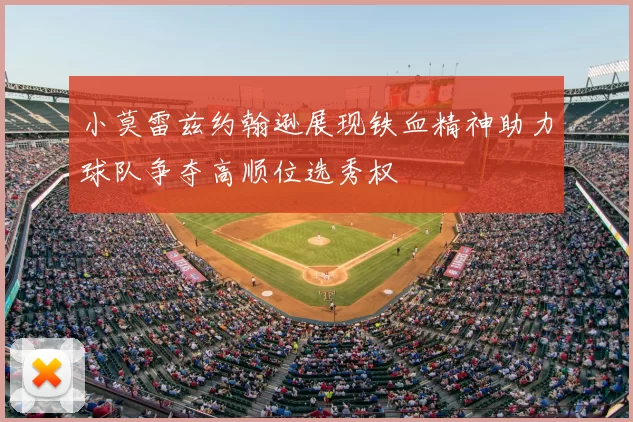 小莫雷兹约翰逊展现铁血精神助力球队争夺高顺位选秀权