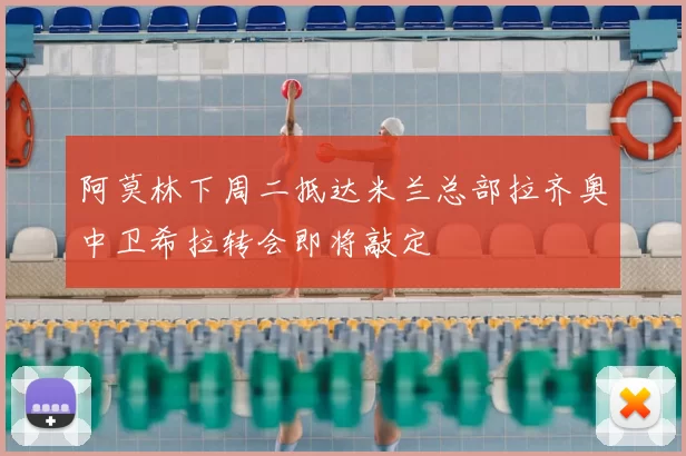 阿莫林下周二抵达米兰总部拉齐奥中卫希拉转会即将敲定