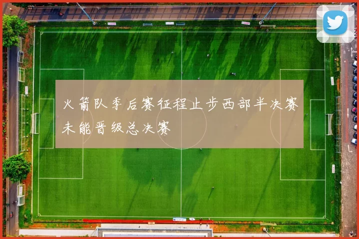 火箭队季后赛征程止步西部半决赛未能晋级总决赛