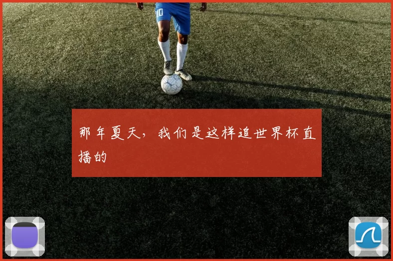 那年夏天，我们是这样追世界杯直播的