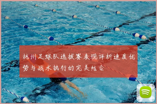 杭州足球队选拔赛表现评析速度优势与战术执行的完美结合