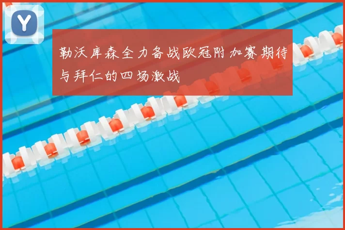 勒沃库森全力备战欧冠附加赛期待与拜仁的四场激战