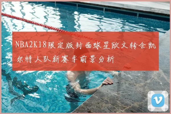 NBA2K18限定版封面球星欧文转会凯尔特人队新赛季前景分析