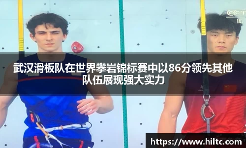 武汉滑板队在世界攀岩锦标赛中以86分领先其他队伍展现强大实力