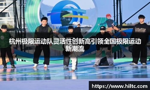 杭州极限运动队灵活性创新高引领全国极限运动新潮流